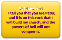 Matthew 16:18   I tell you that you are Peter, and it is on this rock that I will build my church, and the powers of hell will not conquer it.
