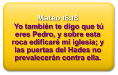 Mateo 16:18  Yo tambin te digo que t eres Pedro, y sobre esta roca edificar mi iglesia; y las puertas del Hades no prevalecern contra ella.